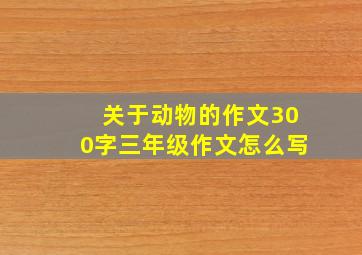 关于动物的作文300字三年级作文怎么写