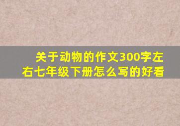 关于动物的作文300字左右七年级下册怎么写的好看