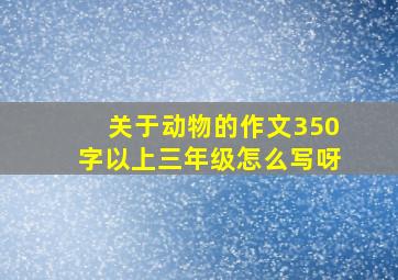 关于动物的作文350字以上三年级怎么写呀