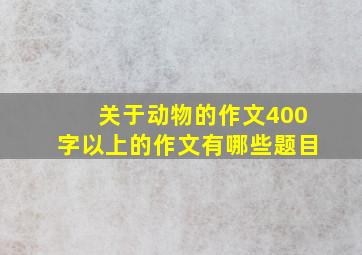 关于动物的作文400字以上的作文有哪些题目