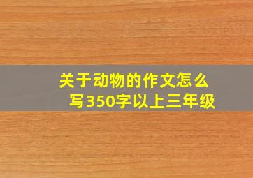 关于动物的作文怎么写350字以上三年级