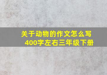 关于动物的作文怎么写400字左右三年级下册