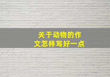 关于动物的作文怎样写好一点