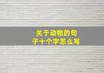 关于动物的句子十个字怎么写