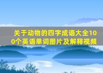 关于动物的四字成语大全100个英语单词图片及解释视频