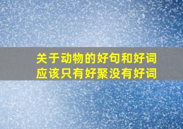 关于动物的好句和好词应该只有好聚没有好词