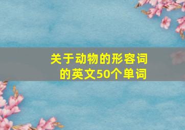 关于动物的形容词的英文50个单词