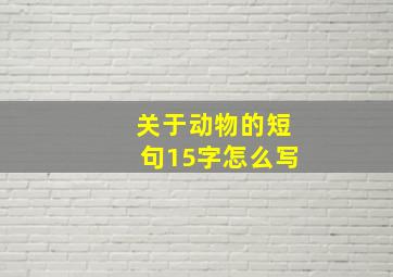 关于动物的短句15字怎么写