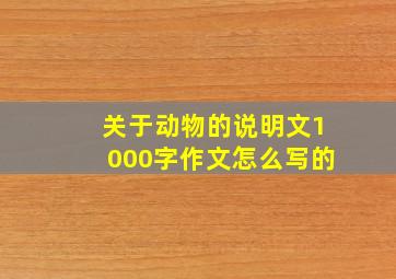 关于动物的说明文1000字作文怎么写的