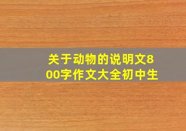 关于动物的说明文800字作文大全初中生