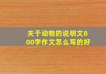 关于动物的说明文800字作文怎么写的好