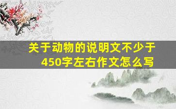 关于动物的说明文不少于450字左右作文怎么写