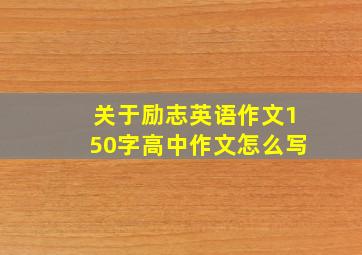 关于励志英语作文150字高中作文怎么写