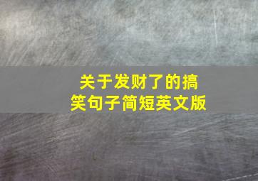 关于发财了的搞笑句子简短英文版