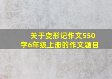 关于变形记作文550字6年级上册的作文题目