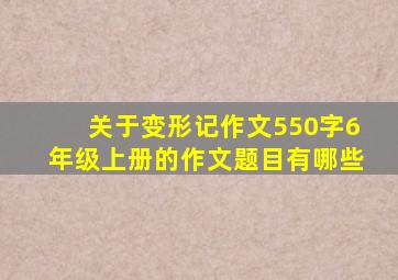 关于变形记作文550字6年级上册的作文题目有哪些