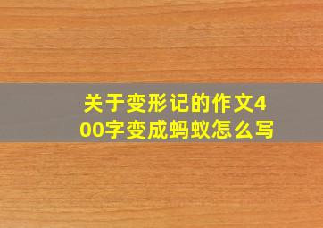 关于变形记的作文400字变成蚂蚁怎么写