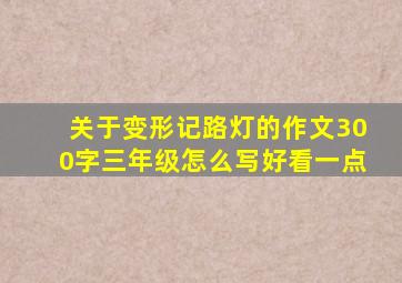 关于变形记路灯的作文300字三年级怎么写好看一点