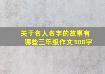 关于名人名字的故事有哪些三年级作文300字