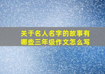 关于名人名字的故事有哪些三年级作文怎么写