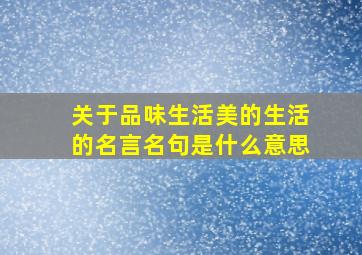 关于品味生活美的生活的名言名句是什么意思