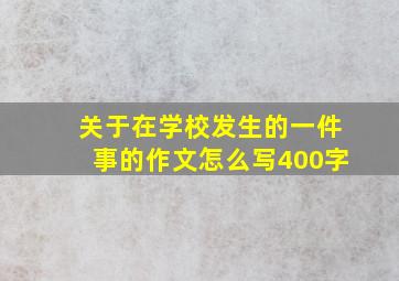 关于在学校发生的一件事的作文怎么写400字