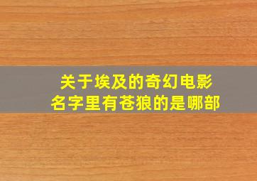 关于埃及的奇幻电影名字里有苍狼的是哪部