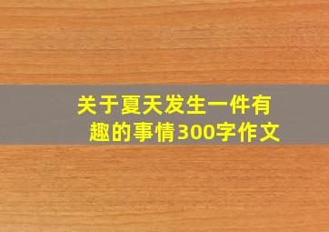 关于夏天发生一件有趣的事情300字作文