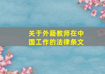 关于外籍教师在中国工作的法律条文