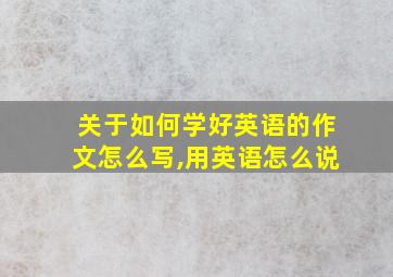 关于如何学好英语的作文怎么写,用英语怎么说