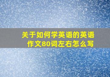 关于如何学英语的英语作文80词左右怎么写