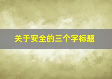 关于安全的三个字标题