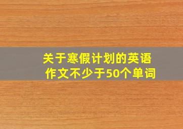 关于寒假计划的英语作文不少于50个单词