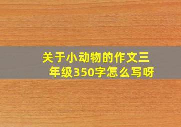 关于小动物的作文三年级350字怎么写呀