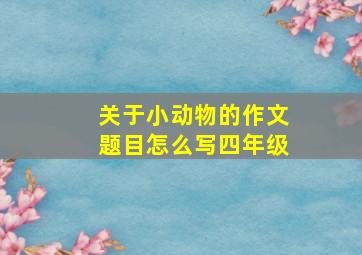 关于小动物的作文题目怎么写四年级