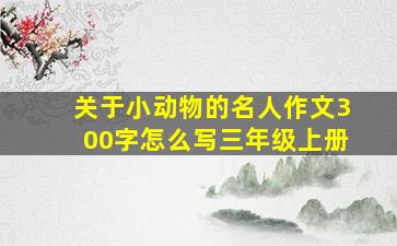 关于小动物的名人作文300字怎么写三年级上册