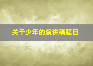 关于少年的演讲稿题目