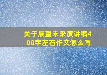 关于展望未来演讲稿400字左右作文怎么写