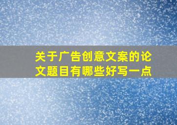 关于广告创意文案的论文题目有哪些好写一点