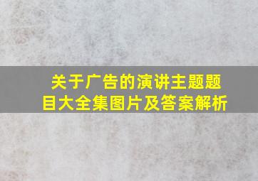 关于广告的演讲主题题目大全集图片及答案解析