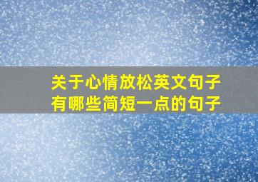 关于心情放松英文句子有哪些简短一点的句子