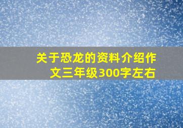 关于恐龙的资料介绍作文三年级300字左右