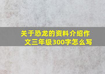 关于恐龙的资料介绍作文三年级300字怎么写