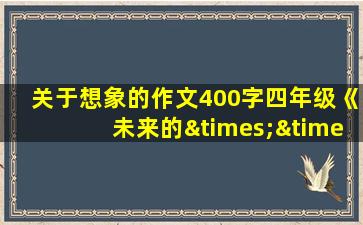 关于想象的作文400字四年级《未来的××》