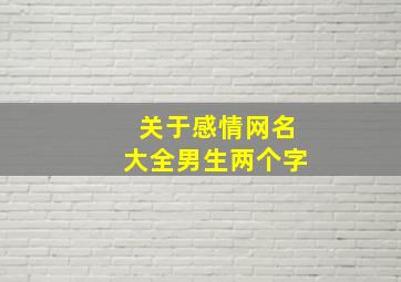 关于感情网名大全男生两个字