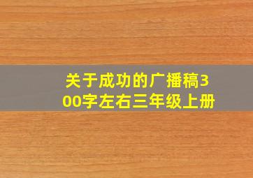 关于成功的广播稿300字左右三年级上册