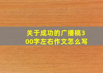 关于成功的广播稿300字左右作文怎么写