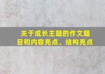 关于成长主题的作文题目和内容亮点、结构亮点