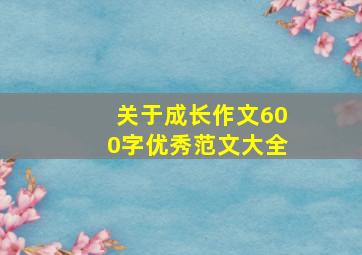 关于成长作文600字优秀范文大全