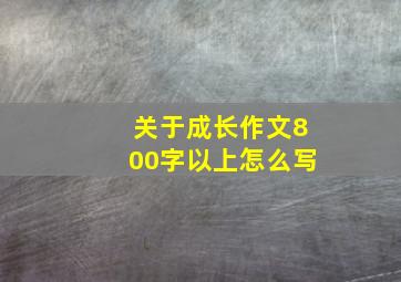 关于成长作文800字以上怎么写